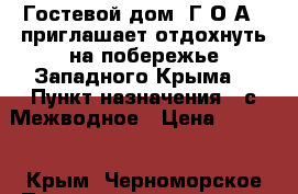 Гостевой дом «Г.О.А.» приглашает отдохнуть на побережье Западного Крыма. › Пункт назначения ­ с.Межводное › Цена ­ 1 200 - Крым, Черноморское Путешествия, туризм » Россия   